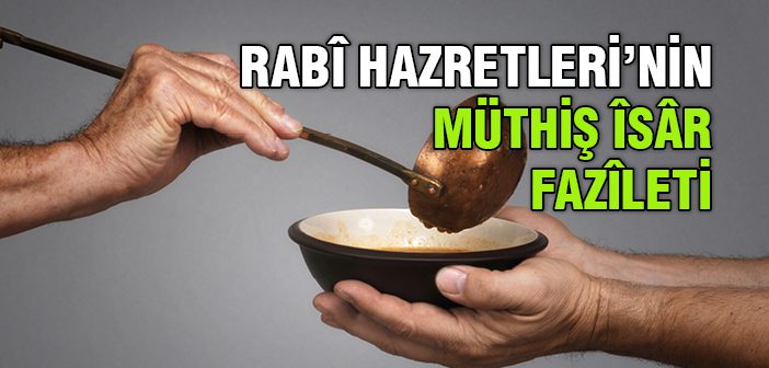Rabî Hazretleri'nin Müthiş Îsâr Fazîleti