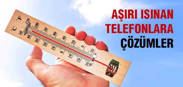 Telefonlar Neden Aşırı Isınıyor?