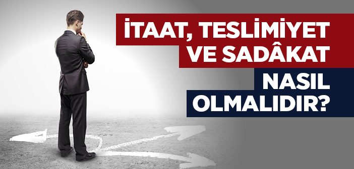 İtaat, Teslimiyet, Sadâkat Nasıl Olmalıdır?