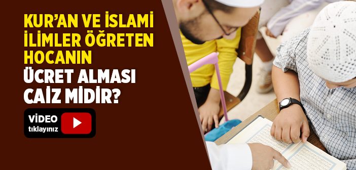 Kur’an ve İslami İlimler Öğreten Hocanın Ücret Alması Caiz midir?