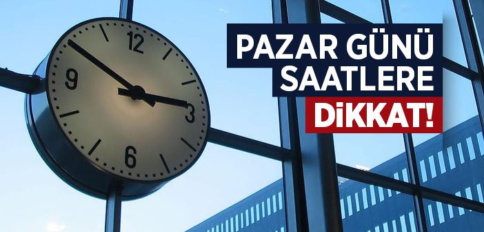 Pazar Günü Saatlere Dikkat Edin!