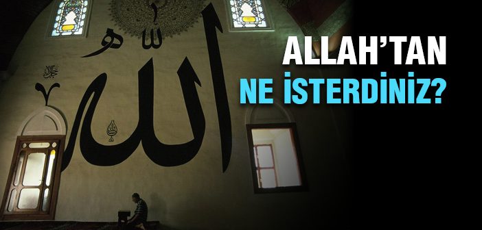 Allah'tan Ne İsterdiniz?