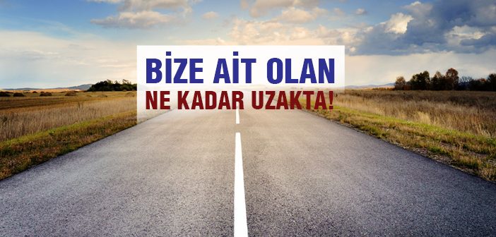 Bize Ait Olan Ne Kadar Uzakta!