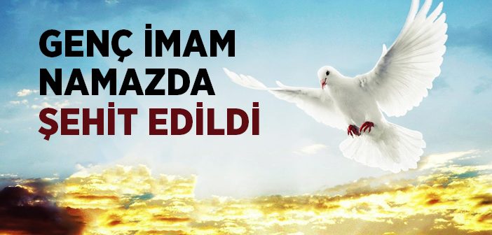 Genç İmam Namaz Kıldırırken Şehid Edildi