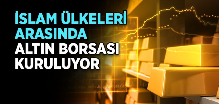 İslam Ülkeleri Arasında Altın Borsası Kuruluyor