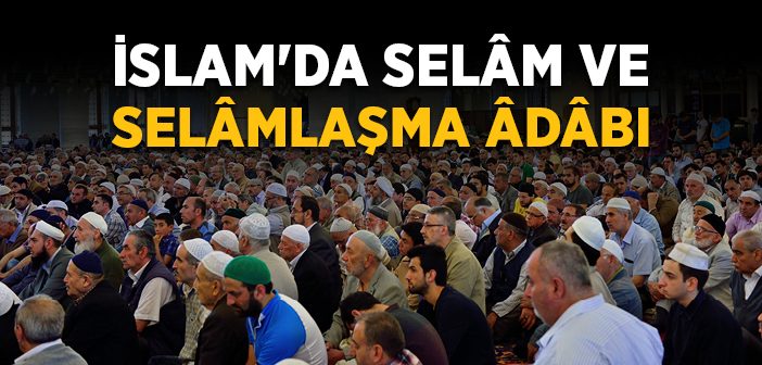 İslam'da Selâm Nedir ve Kimlere Verilir? Selâmlaşma Adâbı Nedir?