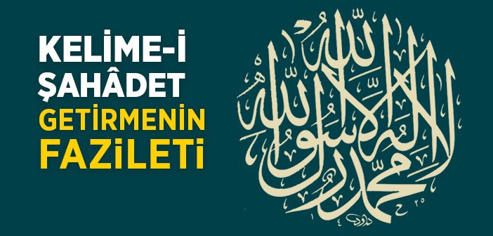 Kelime-i Şahâdet Getirmenin Fazileti