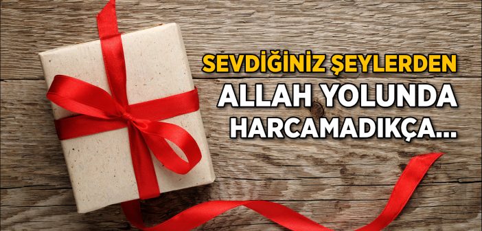 Allah Yolunda Sevdiğiniz Değerli Malları İnfak Edin!