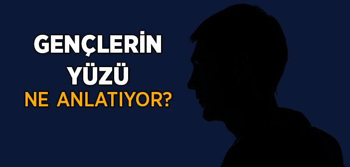 Gençlerin Yüzü Ne Anlatıyor?