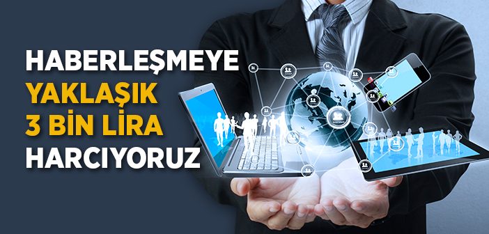 Haberleşmeye Yaklaşık 3 Bin Lira Harcıyoruz