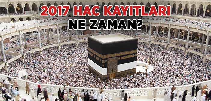 2017 Hac Kayıtları Ne Zaman Başlıyor?