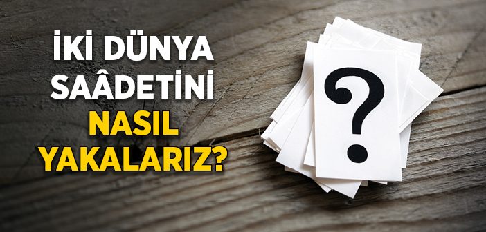 İki Dünya Saâdetini Nasıl Yakalarız?