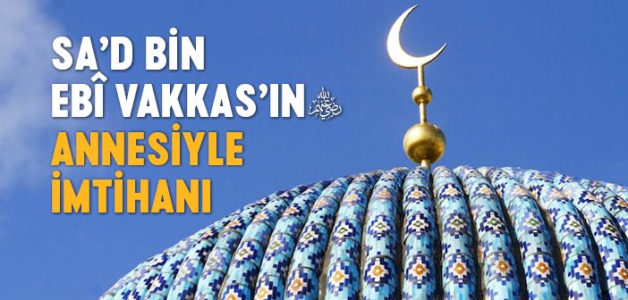 Sa'd Bin Ebî Vakkas'ın (r.a.) Annesiyle İmtihanı