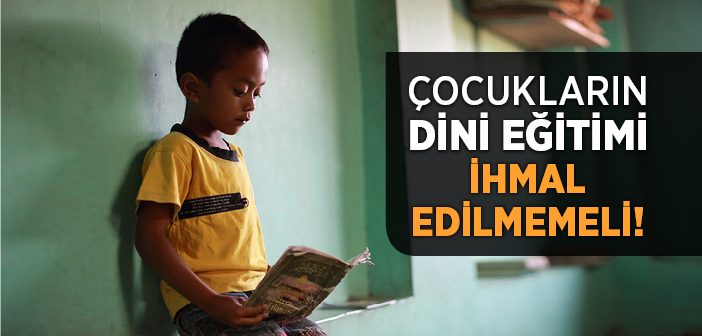 Çocukların Dini Eğitimi İhmal Edilmemeli!