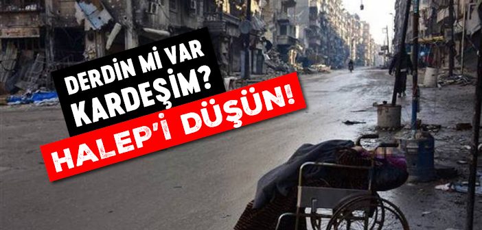 Derdin mi Var Kardeşim? halep’i Düşün!