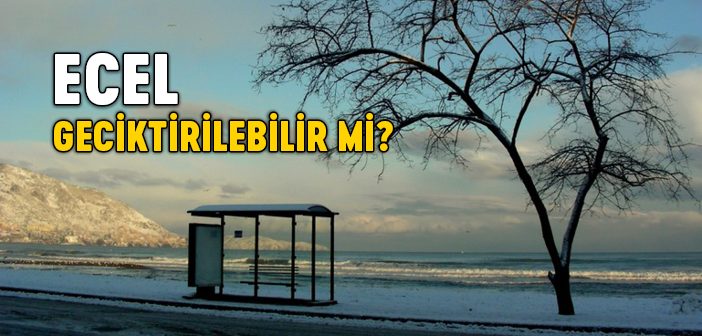 Ecel Nedir? Ecel Geciktirilebilir mi?