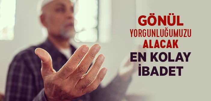 Gönül Yorgunluğumuzu Alacak En Kolay İbadet