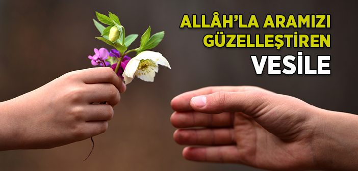 Allah'la Aramızı Güzelleştiren Vesile