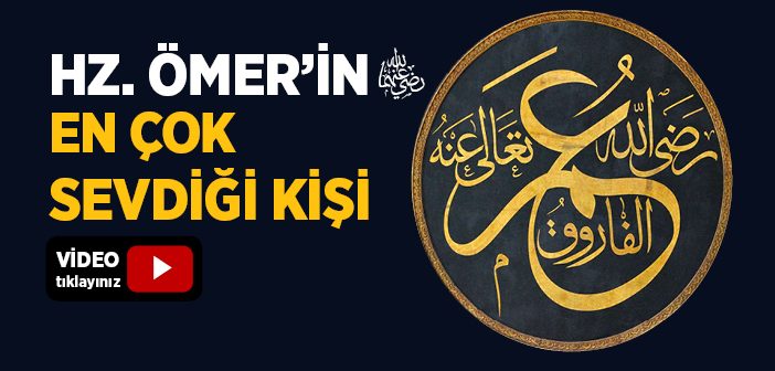 Hz. Ömer'in En Çok Sevdiği Kişi Kimdir?