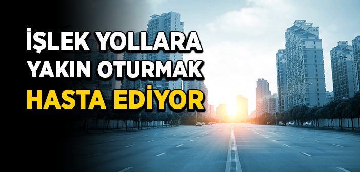 İşlek Yollara Yakın Oturanlar Risk Taşıyor