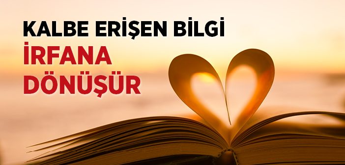 Kalbe Erişen Bilgi İrfana Dönüşür