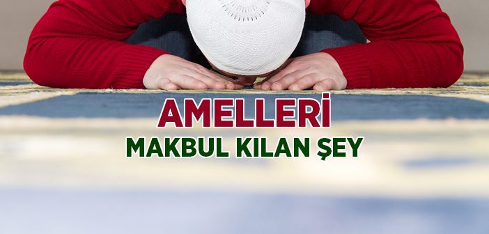 Amelleri Makbul Kılan Şey