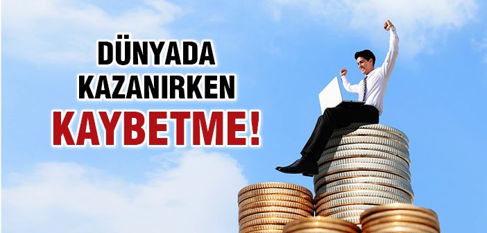 Dünyada Kazanırken Kaybetme!