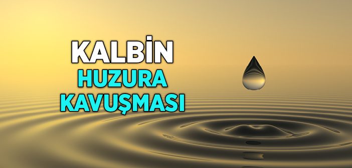 Kalbin Huzura Kavuşması Neye Bağlıdır?