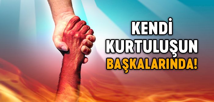 Senin Kurtuluşun Başkalarında!