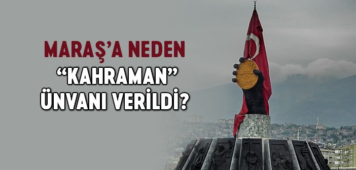 Maraş'a Neden “Kahraman” Unvanı Verildi?