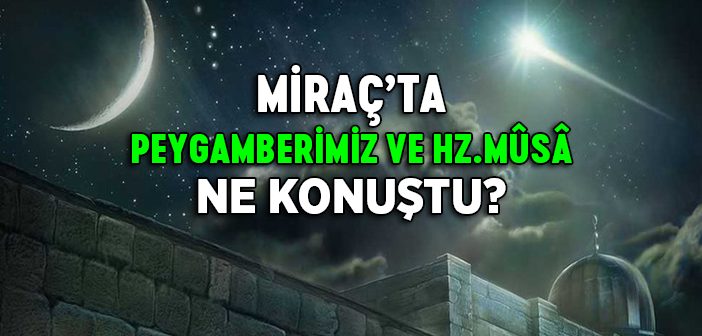 Miraç'ta Peygamberimizin Hz. Mûsâ (a.s.) İle Konuşması