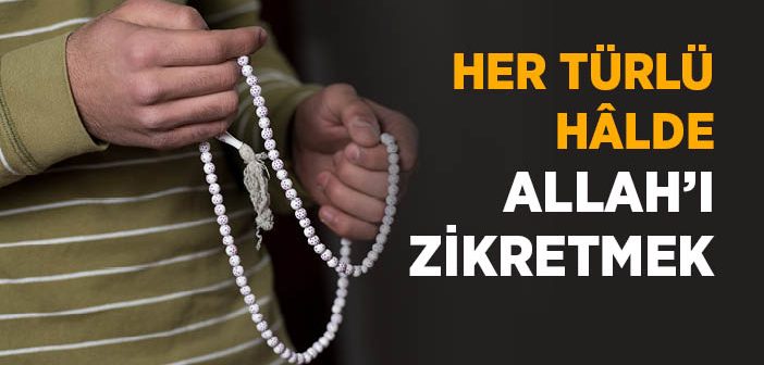 Her Türlü Hâlde Allah'ı Zikretmek