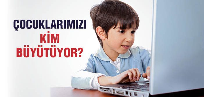 Çocuklarımızı Kim Büyütüyor?