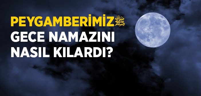 Peygamberimiz Gece Namazını Nasıl Kılardı?