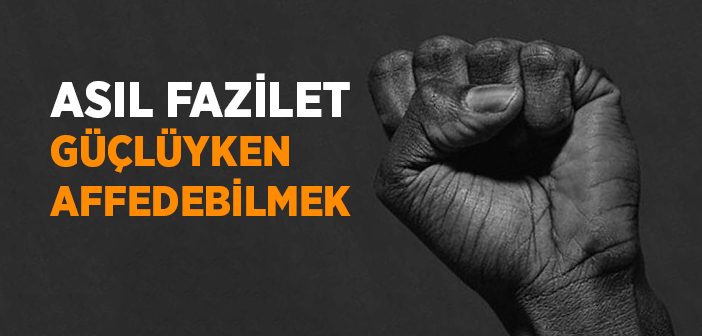 Asıl Fazilet Güçlüyken Affedebilmek