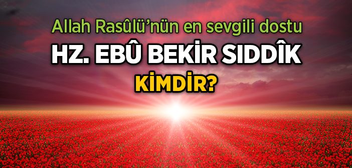 Hz. Ebubekir (r.a.) Kimdir?