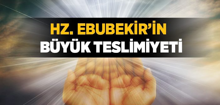 Hz. Ebubekir'in İmandaki Büyük Teslimiyeti