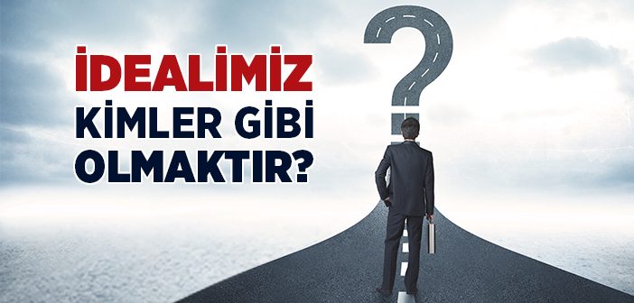 İdealimiz Kimler Gibi Olmaktır?