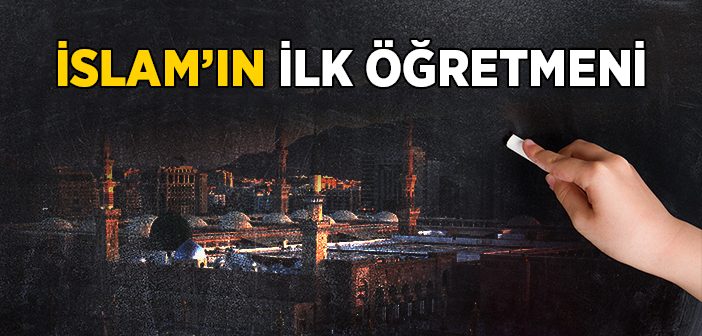 İslâm'ın İlk Muallimi Kimdir?