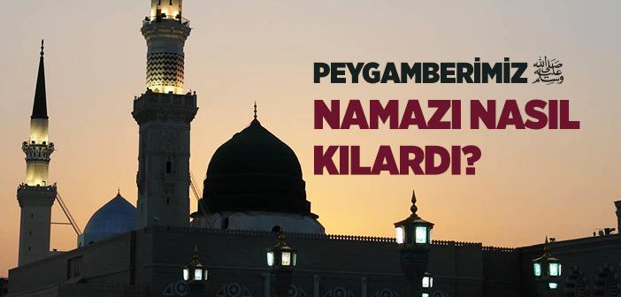 Peygamber Efendimiz Namazı Nasıl Kılardı?