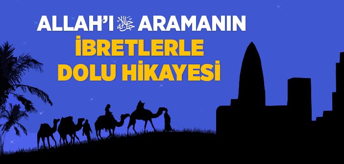 Allah'ı Aramanın İbretlerle Dolu Hikayesi