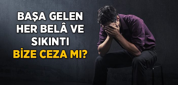 Başımıza Gelen Her Bela ve Sıkıntı Bize Ceza mı?