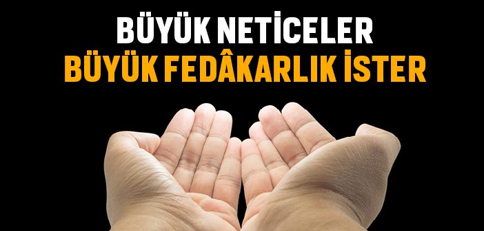 Büyük Neticeler Büyük Fedakarlık İster