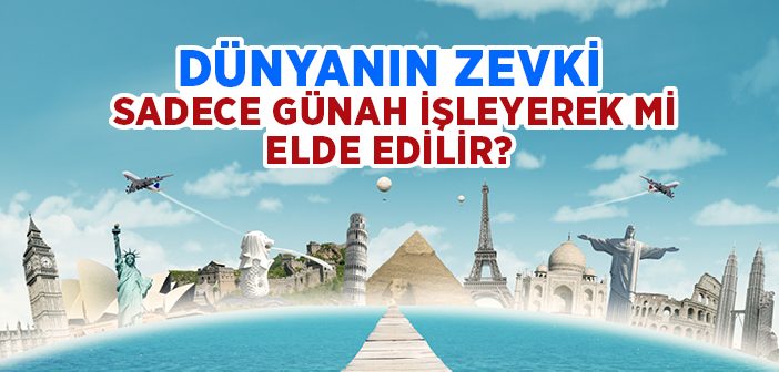 Dünyanın Zevki Sadece Günah İşleyerek mi Elde Edilir?