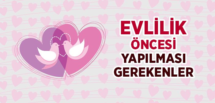 Evlilik Öncesinde Yapılması Gerekenler