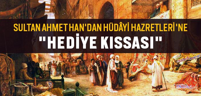 Sultan Ahmet Han'dan Hüdâyi Hazretleri'ne Hediye