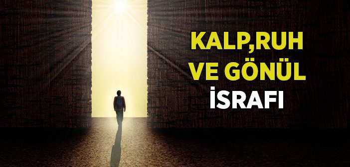 Kalp, Ruh ve Gönül İsrafı