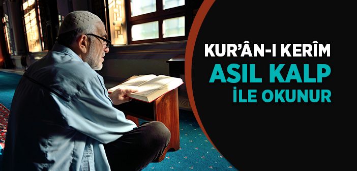 Kur’ân-ı Kerîm Asıl Kalp İle Okunur