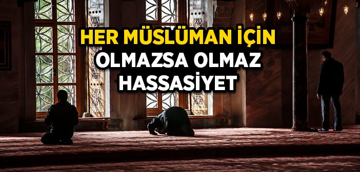 Her Müslüman İçin Olmazsa Olmaz Hassasiyet