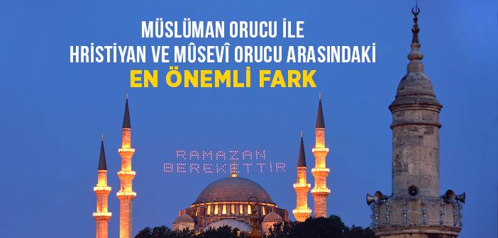 Müslüman Orucu İle Hristiyan ve Mûsevî Orucu Arasındaki En Önemli Fark